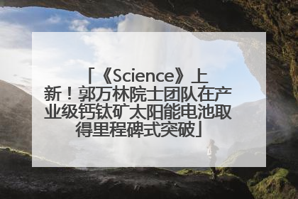 《Science》上新！郭万林院士团队在产业级钙钛矿太阳能电池取得里程碑式突破