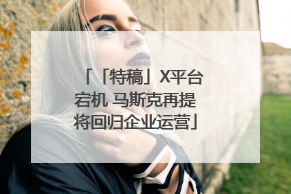 「特稿」X平台宕机 马斯克再提将回归企业运营