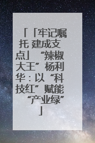 「牢记嘱托 建成支点」“辣椒大王”杨利华：以“科技红”赋能“产业绿”