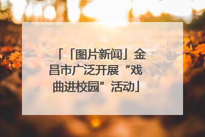 「图片新闻」金昌市广泛开展“戏曲进校园”活动