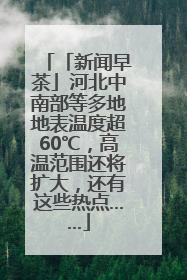 「新闻早茶」河北中南部等多地地表温度超60℃，高温范围还将扩大，还有这些热点……