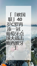 「欧国联」40岁C罗再添一冠，葡萄牙点球大战击败西班牙
