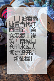 「沿着高速看当代江西国企」首仓混凝土浇筑！南城县仓前水库大坝建设开启新征程