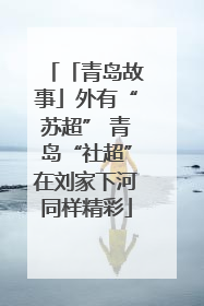 「青岛故事」外有“苏超” 青岛“社超”在刘家下河同样精彩
