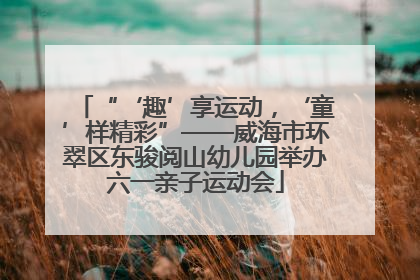 “‘趣’享运动，‘童’样精彩”——威海市环翠区东骏阅山幼儿园举办六一亲子运动会