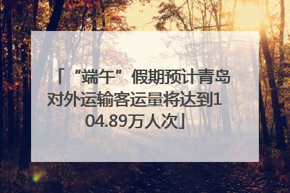“端午”假期预计青岛对外运输客运量将达到104.89万人次
