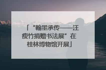 “翰墨承传——汪瘦竹捐赠书法展”在桂林博物馆开展