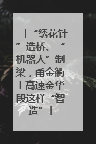 “绣花针”造桥、“机器人”制梁，甬金衢上高速金华段这样“智造”