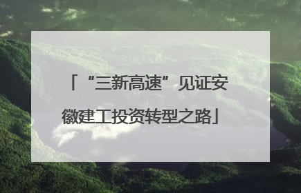 “三新高速”见证安徽建工投资转型之路