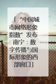 “中国城市网络形象指数”发布 南宁：数字传播与国际形象的西部窗口