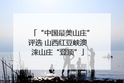 “中国最美山庄”评选 山西红豆峡澳涞山庄“登顶”