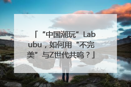 “中国潮玩”Labubu，如何用“不完美”与Z世代共鸣？