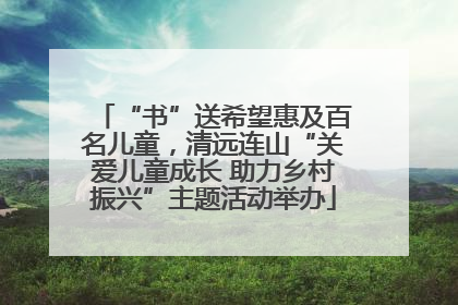 “书”送希望惠及百名儿童，清远连山“关爱儿童成长 助力乡村振兴”主题活动举办
