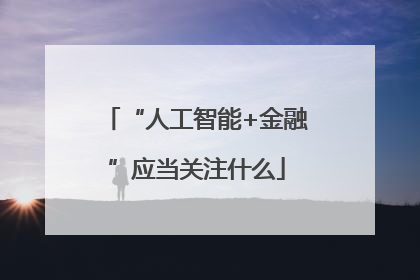 “人工智能+金融”应当关注什么