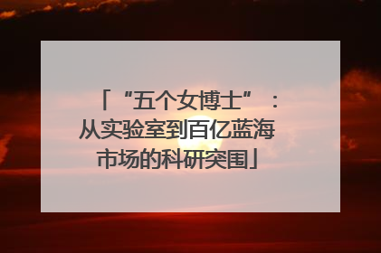 “五个女博士”：从实验室到百亿蓝海市场的科研突围