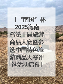 “南国”杯2025海南省第十届旅游商品大赛暨参选中国特色旅游商品大赛评选活动启幕
