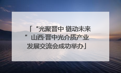 “光聚晋中 链动未来”山西·晋中光介质产业发展交流会成功举办