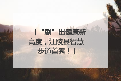 “刷”出健康新高度，江陵县智慧步道首秀！