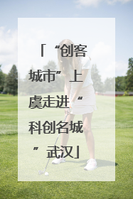 “创客城市”上虞走进“科创名城”武汉