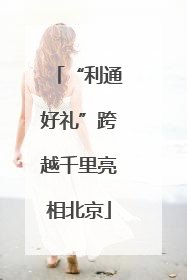 “利通好礼”跨越千里亮相北京