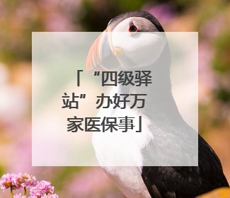 “四级驿站”办好万家医保事
