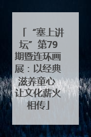 “塞上讲坛”第79期暨连环画展：以经典滋养童心 让文化薪火相传