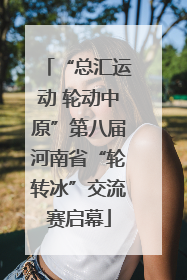 “总汇运动 轮动中原”第八届河南省“轮转冰”交流赛启幕