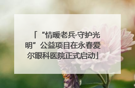 “情暖老兵·守护光明”公益项目在永春爱尔眼科医院正式启动