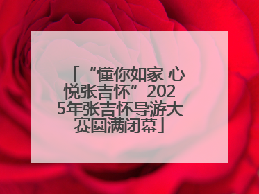 “懂你如家 心悦张吉怀”2025年张吉怀导游大赛圆满闭幕