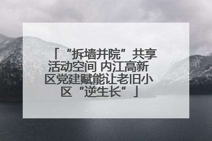“拆墙并院”共享活动空间 内江高新区党建赋能让老旧小区“逆生长”