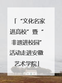 “文化名家进高校”暨“非遗进校园”活动走进安徽艺术学院