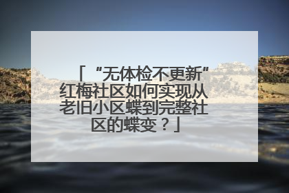 “无体检不更新”红梅社区如何实现从老旧小区蝶到完整社区的蝶变？