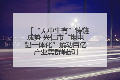 “无中生有”铸链成势 兴仁市“煤电铝一体化”撬动百亿产业集群崛起