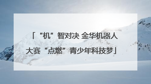 “机”智对决 金华机器人大赛“点燃”青少年科技梦