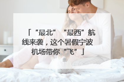 “最北”“最西”航线来袭，这个暑假宁波机场带你“飞”