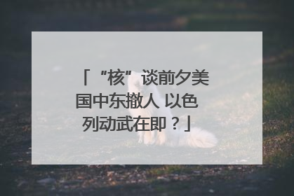 “核”谈前夕美国中东撤人 以色列动武在即？