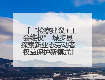 “检察建议+工会维权” 城步县探索新业态劳动者权益保护新模式