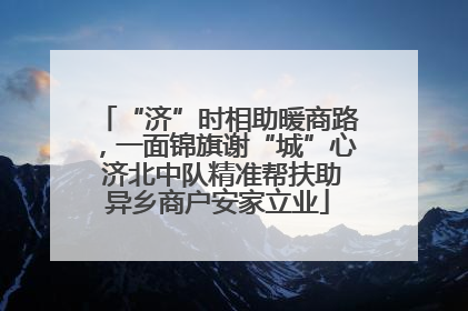 “济”时相助暖商路，一面锦旗谢“城”心 济北中队精准帮扶助异乡商户安家立业