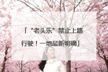 “老头乐”禁止上路行驶！一地最新明确