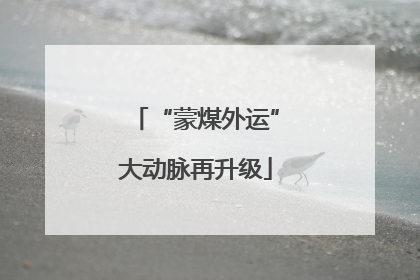 “蒙煤外运”大动脉再升级