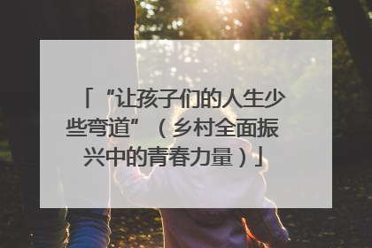 “让孩子们的人生少些弯道”（乡村全面振兴中的青春力量）