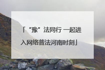 “豫”法同行 一起进入网络普法河南时刻