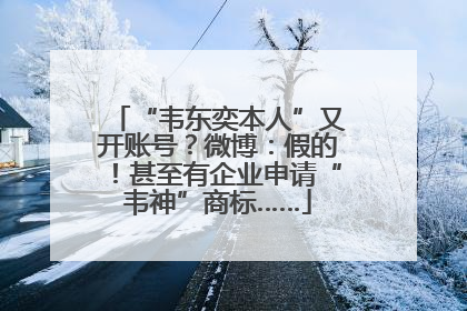 “韦东奕本人”又开账号？微博：假的！甚至有企业申请“韦神”商标……