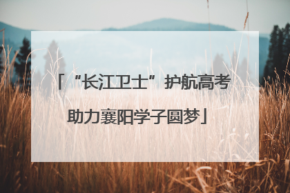 “长江卫士”护航高考 助力襄阳学子圆梦