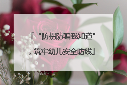 “防拐防骗我知道”，筑牢幼儿安全防线