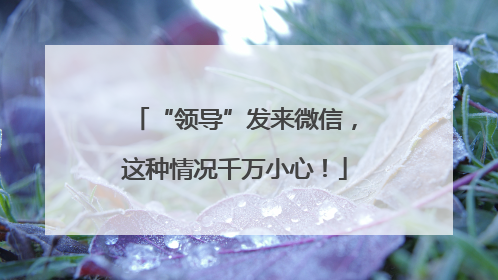 “领导”发来微信，这种情况千万小心！
