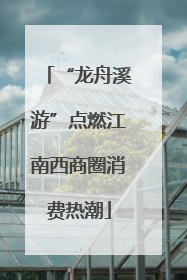 “龙舟溪游”点燃江南西商圈消费热潮