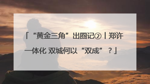“黄金三角”出圈记②丨郑许一体化 双城何以“双成”？