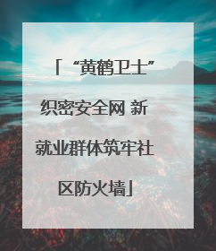 “黄鹤卫士”织密安全网 新就业群体筑牢社区防火墙