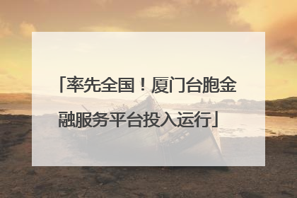率先全国！厦门台胞金融服务平台投入运行